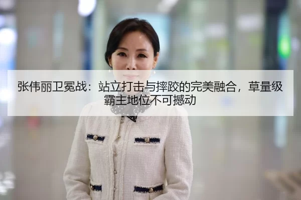 张伟丽卫冕战：站立打击与摔跤的完美融合，草量级霸主地位不可撼动