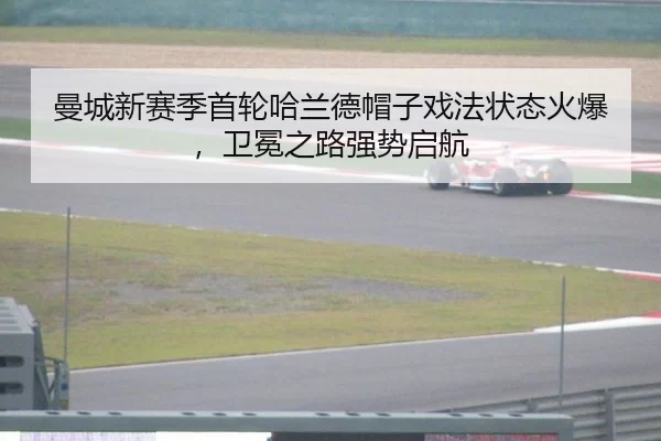 曼城新赛季首轮哈兰德帽子戏法状态火爆，卫冕之路强势启航