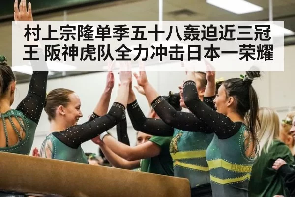 村上宗隆单季五十八轰迫近三冠王 阪神虎队全力冲击日本一荣耀