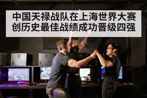中国天禄战队在上海世界大赛创历史最佳战绩成功晋级四强