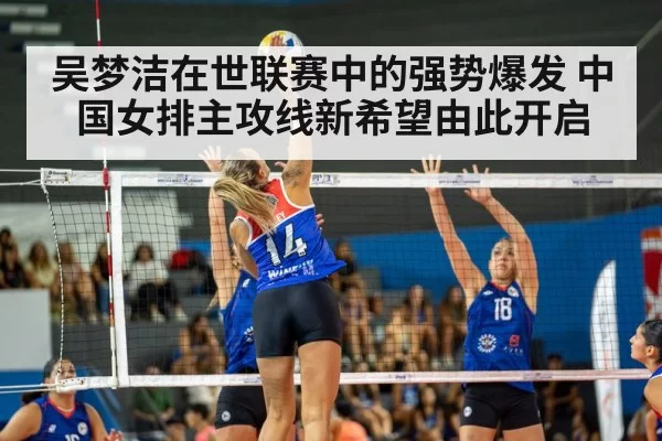 吴梦洁在世联赛中的强势爆发 中国女排主攻线新希望由此开启